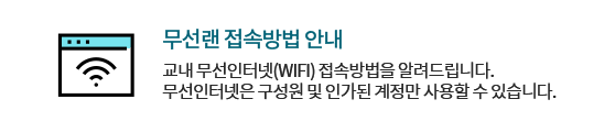 무선랜 접속방법 안내 교내 무선인터넷(WIFI) 접속방법을 알려드립니다. 무선인터넷은 구성원 및 인가된 계정만 사용할 수 있습니다.