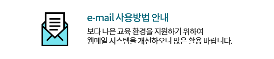 e-mail 사용방법 안내 보다 나은 교육 환경을 지원하기 위하여 웹메일 시스템을 개선하오니 많은 활용 바랍니다.