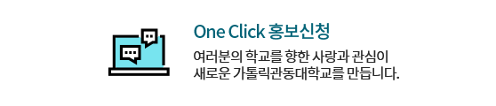 One Click 홍보신청 여러분의 학교를 향한 사랑과 관심이 새로운 가톨릭관동대학교를 만듭니다.